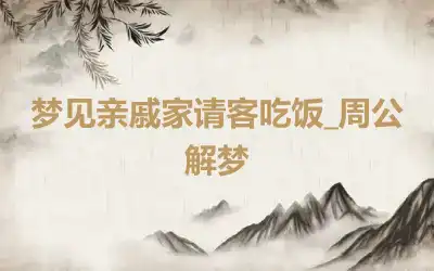 梦见亲戚家请客吃饭_周公解梦