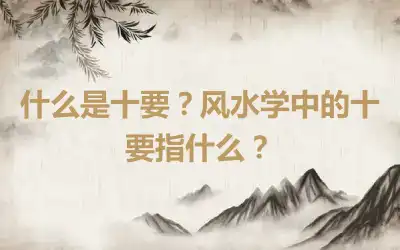 什么是十要？风水学中的十要指什么？