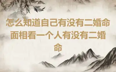 怎么知道自己有没有二婚命 面相看一个人有没有二婚命