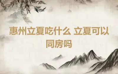 惠州立夏吃什么 立夏可以同房吗