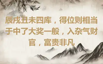 辰戌丑未四库，得位则相当于中了大奖一般，入杂气财官，富贵非凡