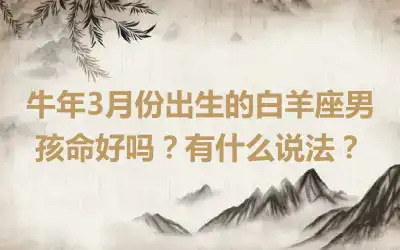 牛年3月份出生的白羊座男孩命好吗？有什么说法？