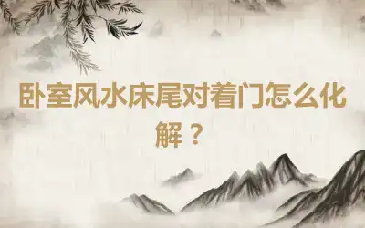 卧室风水床尾对着门怎么化解？