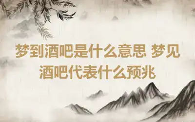 梦到酒吧是什么意思 梦见酒吧代表什么预兆