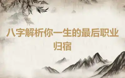 八字解析你一生的最后职业归宿