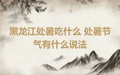 黑龙江处暑吃什么 处暑节气有什么说法