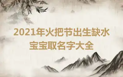 2021年火把节出生缺水宝宝取名字大全