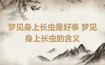 梦见身上长虫是好事 梦见身上长虫的含义