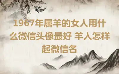 1967年属羊的女人用什么微信头像最好 羊人怎样起微信名