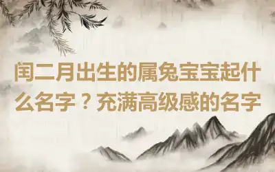 闰二月出生的属兔宝宝起什么名字？充满高级感的名字