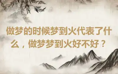 做梦的时候梦到火代表了什么，做梦梦到火好不好？