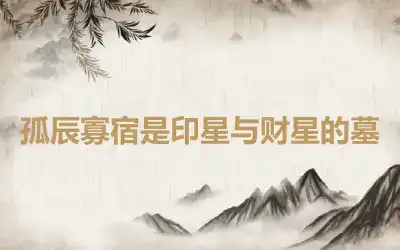 孤辰寡宿是印星与财星的墓