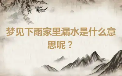 梦见下雨家里漏水是什么意思呢？