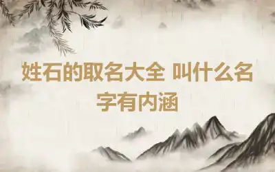 姓石的取名大全 叫什么名字有内涵