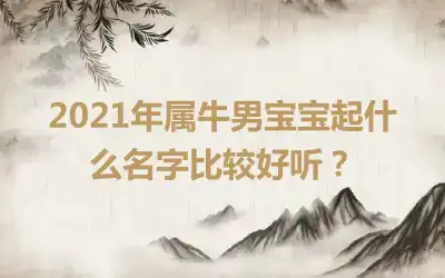 2021年属牛男宝宝起什么名字比较好听？