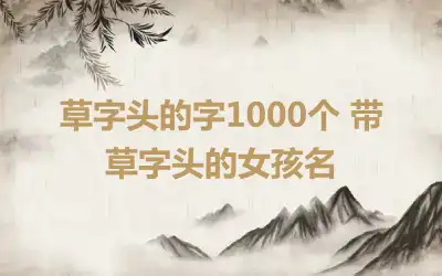 草字头的字1000个 带草字头的女孩名