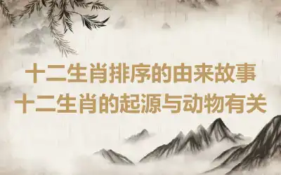 十二生肖排序的由来故事 十二生肖的起源与动物有关