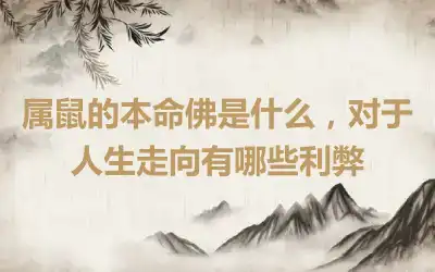 属鼠的本命佛是什么，对于人生走向有哪些利弊