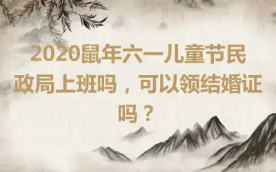 2020鼠年六一儿童节民政局上班吗，可以领结婚证吗？