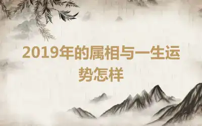 2019年的属相与一生运势怎样