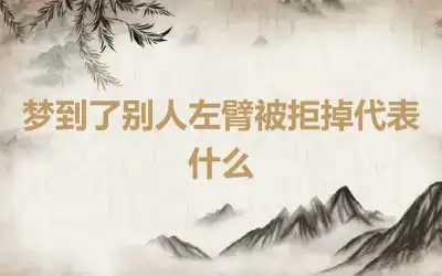 梦到了别人左臂被拒掉代表什么