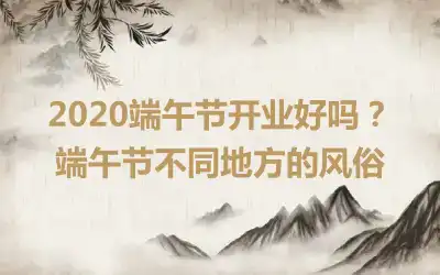 2020端午节开业好吗？端午节不同地方的风俗