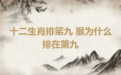 十二生肖排笫九 猴为什么排在第九