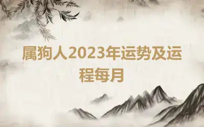 属狗人2023年运势及运程每月