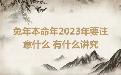 兔年本命年2023年要注意什么 有什么讲究