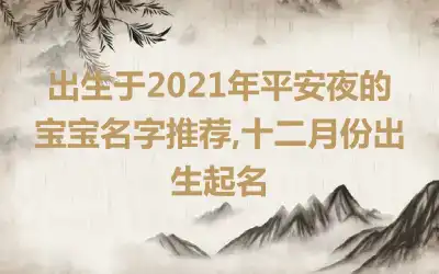 出生于2021年平安夜的宝宝名字推荐,十二月份出生起名