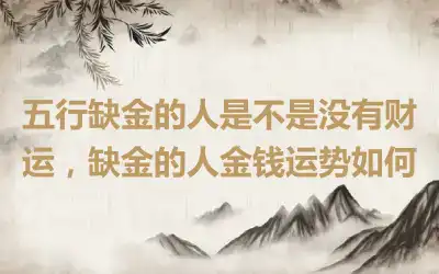 五行缺金的人是不是没有财运，缺金的人金钱运势如何