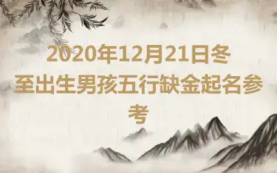 2020年12月21日冬至出生男孩五行缺金起名参考