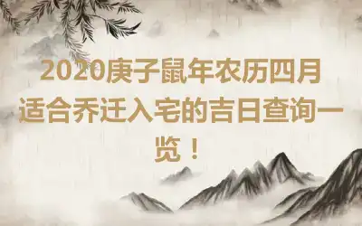 2020庚子鼠年农历四月适合乔迁入宅的吉日查询一览！