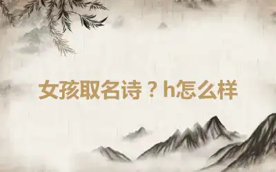 女孩取名诗？h怎么样