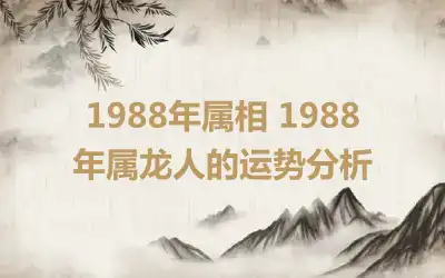 1988年属相 1988年属龙人的运势分析