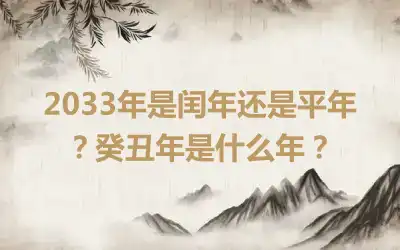 2033年是闰年还是平年？癸丑年是什么年？