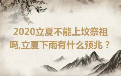 2020立夏不能上坟祭祖吗,立夏下雨有什么预兆？