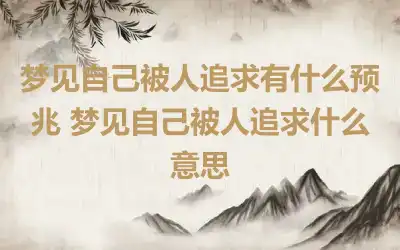 梦见自己被人追求有什么预兆 梦见自己被人追求什么意思