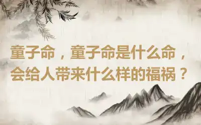 童子命，童子命是什么命，会给人带来什么样的福祸？