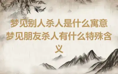 梦见别人杀人是什么寓意 梦见朋友杀人有什么特殊含义