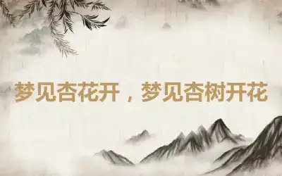 梦见杏花开，梦见杏树开花