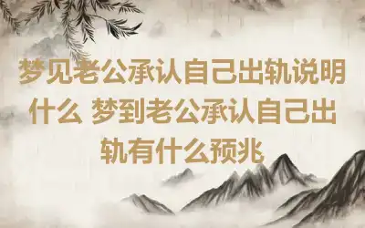 梦见老公承认自己出轨说明什么 梦到老公承认自己出轨有什么预兆