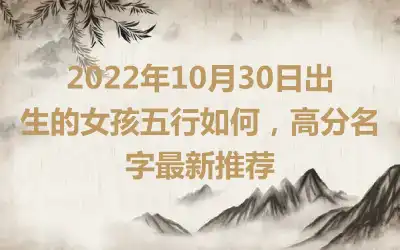 2022年10月30日出生的女孩五行如何，高分名字最新推荐