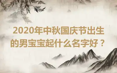 2020年中秋国庆节出生的男宝宝起什么名字好？