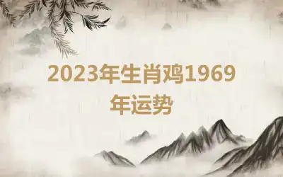 2023年生肖鸡1969年运势