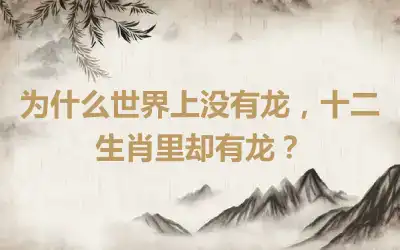 为什么世界上没有龙，十二生肖里却有龙？