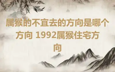 属猴的不宜去的方向是哪个方向 1992属猴住宅方向