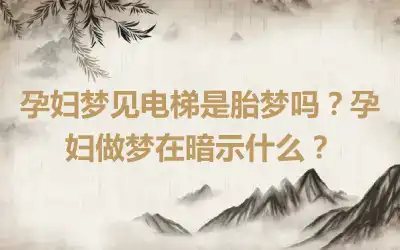 孕妇梦见电梯是胎梦吗？孕妇做梦在暗示什么？