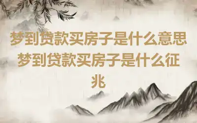 梦到贷款买房子是什么意思 梦到贷款买房子是什么征兆