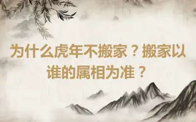 为什么虎年不搬家？搬家以谁的属相为准？